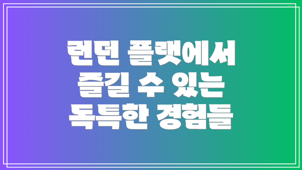 런던 플랫에서 즐길 수 있는 독특한 경험들