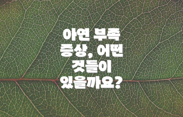 아연 부족 증상, 어떤 것들이 있을까요?