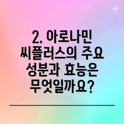 2. 아로나민 씨플러스의 주요 성분과 효능은 무엇일까요?