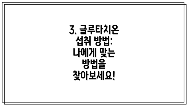 3. 글루타치온 섭취 방법: 나에게 맞는 방법을 찾아보세요!