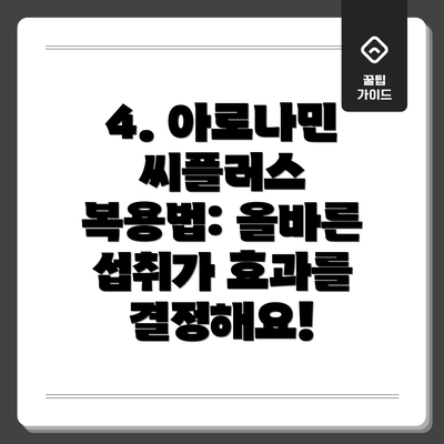 4. 아로나민 씨플러스 복용법: 올바른 섭취가 효과를 결정해요!