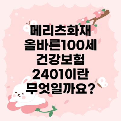 메리츠화재 올바른100세 건강보험 2401의 보장 내용 및 보험료