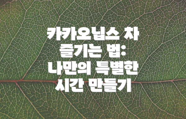 카카오닙스 차 즐기는 법: 나만의 특별한 시간 만들기