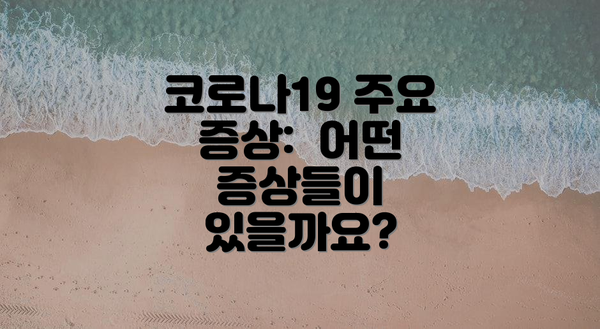 코로나19 주요 증상:  어떤 증상들이 있을까요?