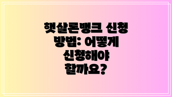 햇살론뱅크 신청 방법: 어떻게 신청해야 할까요?