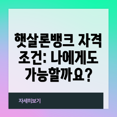 햇살론뱅크 자격 조건: 나에게도 가능할까요?