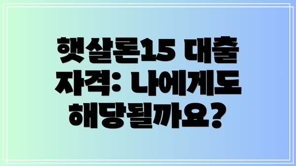 햇살론15 대출 자격: 나에게도 해당될까요?
