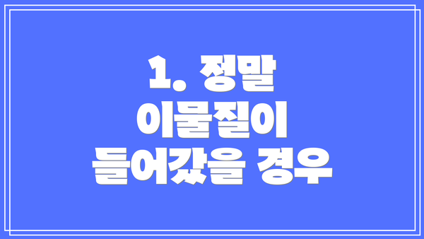 1. 정말 이물질이 들어갔을 경우