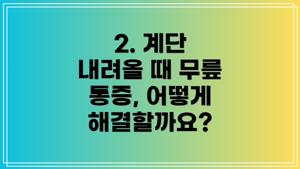 2. 계단 내려올 때 무릎 통증, 어떻게 해결할까요?