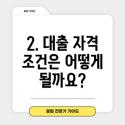 2. 대출 자격 조건은 어떻게 될까요?
