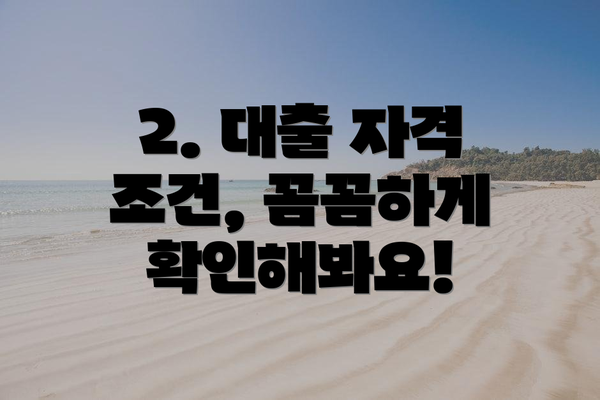 2. 대출 자격 조건, 꼼꼼하게 확인해봐요!