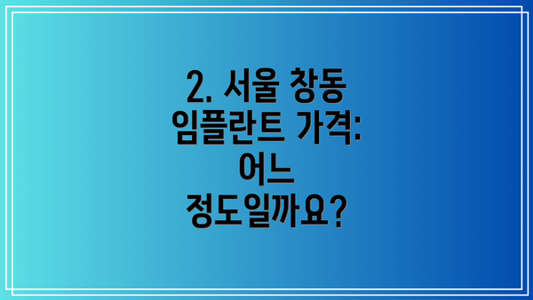 2. 서울 창동 임플란트 가격:  어느 정도일까요?