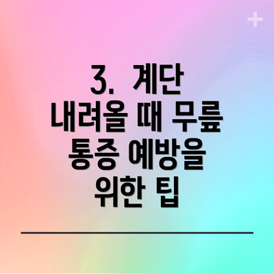 3.  계단 내려올 때 무릎 통증 예방을 위한 팁