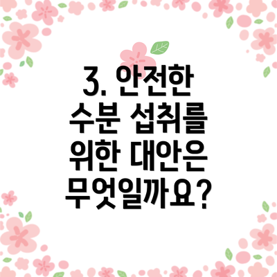 3. 안전한 수분 섭취를 위한 대안은 무엇일까요?
