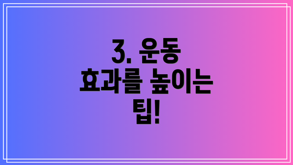 3. 운동 효과를 높이는 팁!