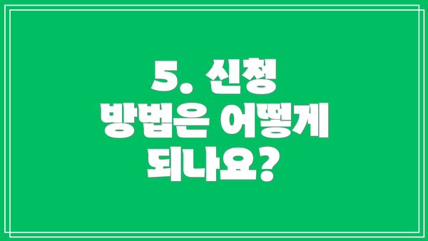 5. 신청 방법은 어떻게 되나요?