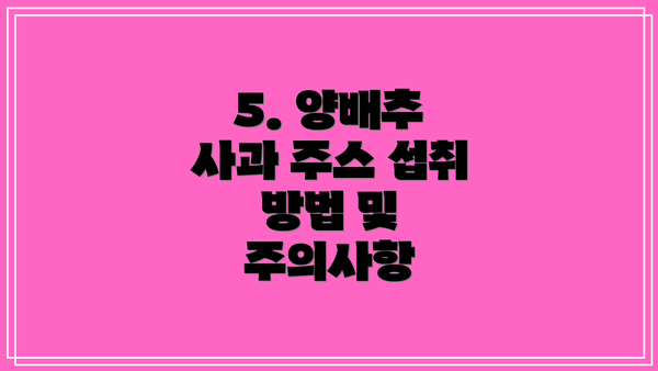 5. 양배추 사과 주스 섭취 방법 및 주의사항