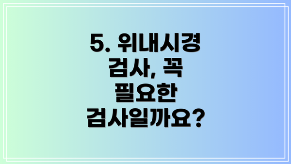 5. 위내시경 검사, 꼭 필요한 검사일까요?