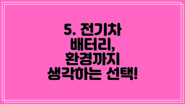 5. 전기차 배터리, 환경까지 생각하는 선택!