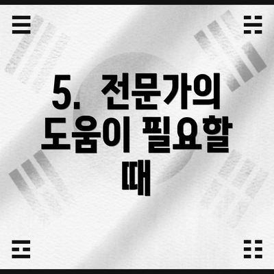 5.  전문가의 도움이 필요할 때