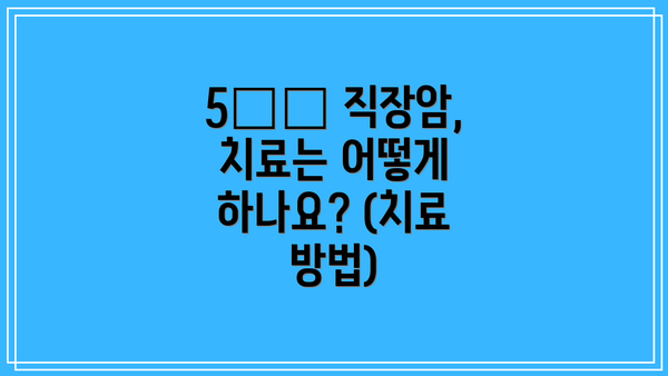5️⃣ 직장암, 치료는 어떻게 하나요? (치료 방법)