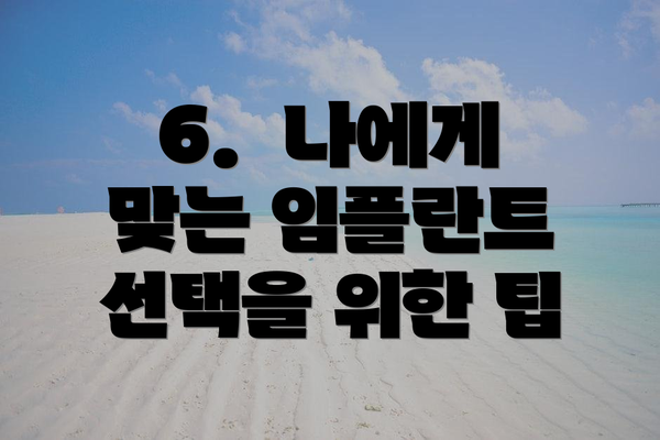 6.  나에게 맞는 임플란트 선택을 위한 팁