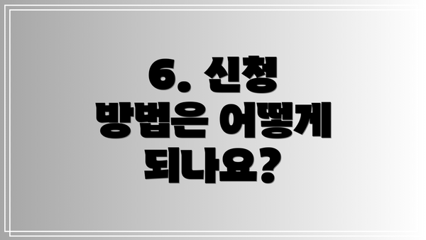 6. 신청 방법은 어떻게 되나요?