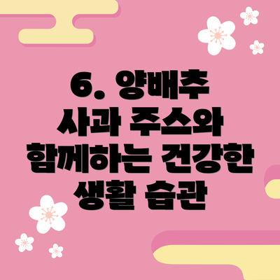 6. 양배추 사과 주스와 함께하는 건강한 생활 습관