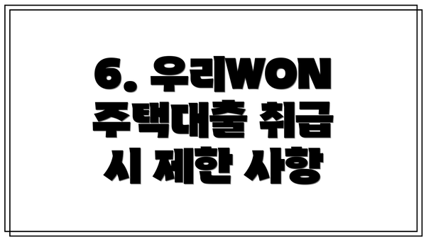 6. 우리WON 주택대출 취급 시 제한 사항