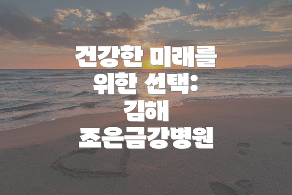 건강한 미래를 위한 선택: 김해 조은금강병원