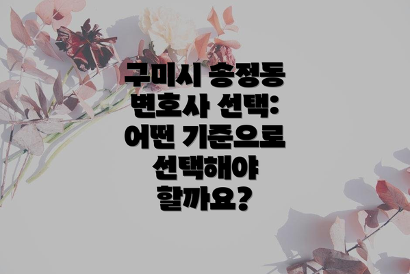 구미시 송정동 변호사 선택: 어떤 기준으로 선택해야 할까요?