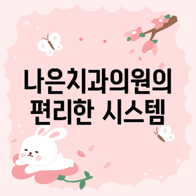 나은치과의원의 편리한 시스템