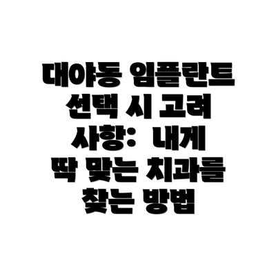 대야동 임플란트 선택 시 고려 사항:  내게 딱 맞는 치과를 찾는 방법