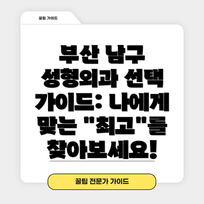 부산 남구 성형외과 선택 가이드: 나에게 맞는 "최고"를 찾아보세요!