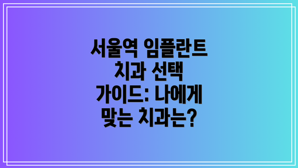 서울역 임플란트 치과 선택 가이드: 나에게 맞는 치과는?