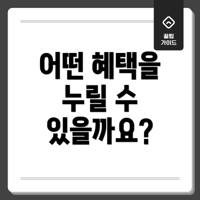 어떤 혜택을 누릴 수 있을까요?