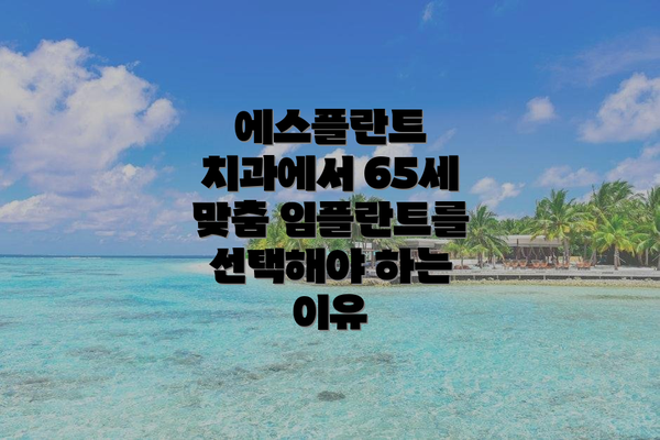 에스플란트 치과에서 65세 맞춤 임플란트를 선택해야 하는 이유