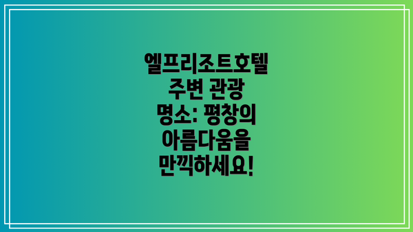 엘프리조트호텔 주변 관광 명소: 평창의 아름다움을 만끽하세요!