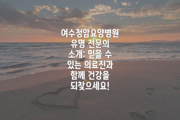 여수청암요양병원 유명 전문의 소개: 믿을 수 있는 의료진과 함께 건강을 되찾으세요!