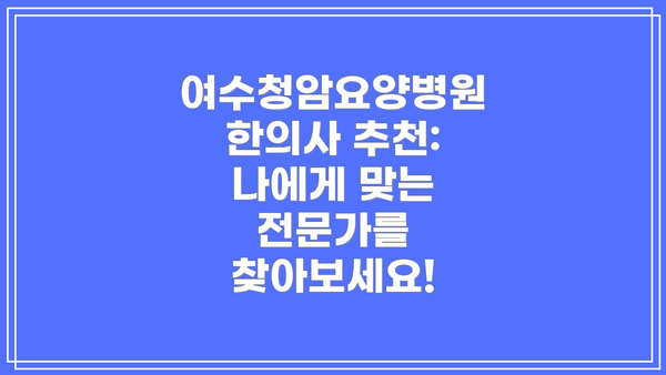 여수청암요양병원 한의사 추천: 나에게 맞는 전문가를 찾아보세요!