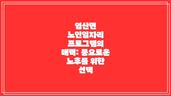 염산면 노인일자리 프로그램의 매력: 풍요로운 노후를 위한 선택