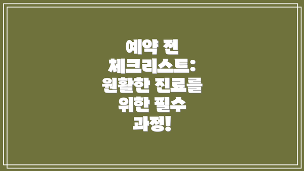 예약 전 체크리스트: 원활한 진료를 위한 필수 과정!