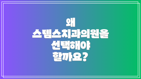 왜 스템스치과의원을 선택해야 할까요?