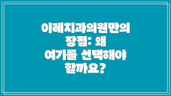 이레치과의원만의 장점: 왜 여기를 선택해야 할까요?