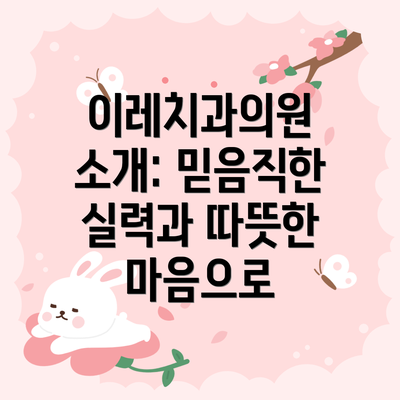 이레치과의원 소개: 믿음직한 실력과 따뜻한 마음으로