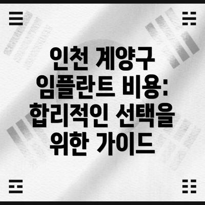인천 계양구 임플란트 비용:  합리적인 선택을 위한 가이드