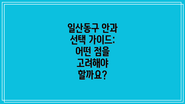 일산동구 안과 선택 가이드: 어떤 점을 고려해야 할까요?