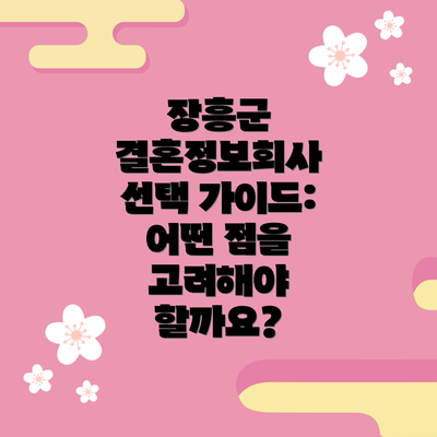 장흥군 결혼정보회사 선택 가이드: 어떤 점을 고려해야 할까요?