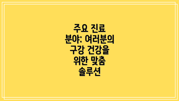 주요 진료 분야: 여러분의 구강 건강을 위한 맞춤 솔루션