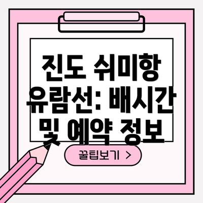 진도 쉬미항 유람선: 배시간 및 예약 정보